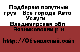 Подберем попутный груз - Все города Авто » Услуги   . Владимирская обл.,Вязниковский р-н